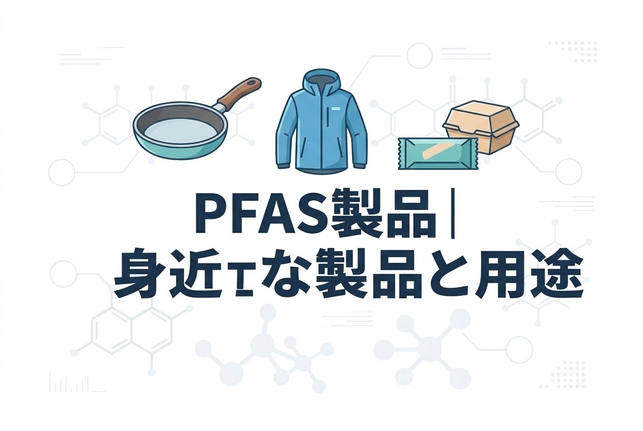 PFASはどんな製品に使われているのか？身近な製品と用途をわかりやすく解説