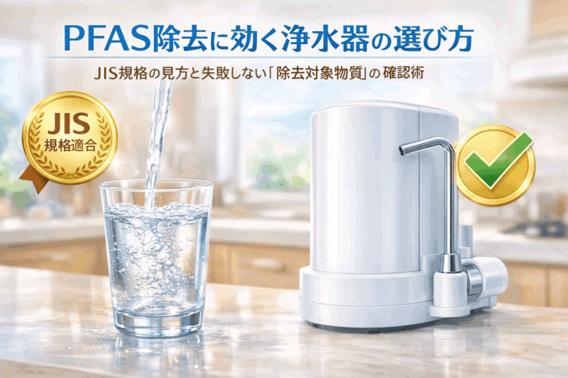 PFAS除去に効く浄水器の選び方｜JIS規格の見方と失敗しない「除去対象物質」の確認術