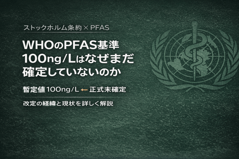 WHOのPFAS飲料水ガイドライン改定の経緯と現状｜100ng/L案はなぜまだ確定していないのか
