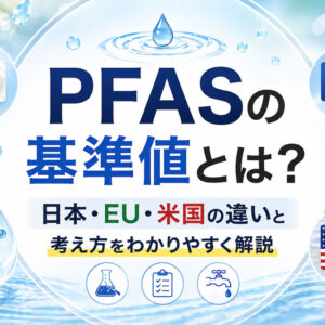 PFASの基準値とは？日本・EU・米国の違いと考え方をわかりやすく解説