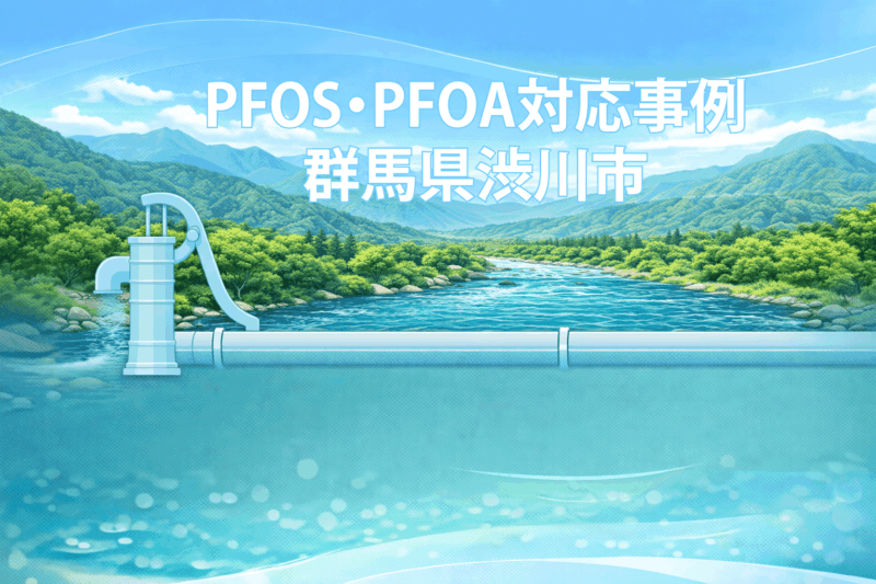 渋川市のPFOS・PFOA対応事例｜ポンプ更新が引き金となった地下水汚染の発覚と対処