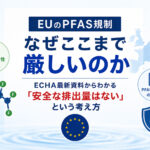 EUのPFAS規制はなぜここまで厳しいのか2