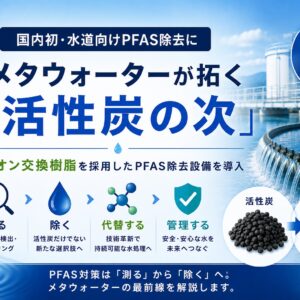 国内初・水道向けPFAS除去にイオン交換樹脂を採用──メタウォーターが拓く「活性炭の次」