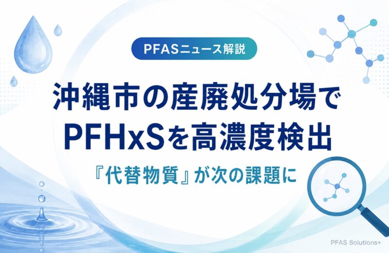 沖縄市の産廃処分場でPFHxSを高濃度検出｜「代替物質」が次の課題になる構図を解説